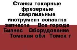 Станки токарные фрезерные сверлильные инструмент оснастка запчасти. - Все города Бизнес » Оборудование   . Томская обл.,Томск г.